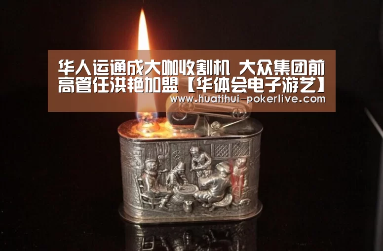 华人运通成大咖收割机 大众集团前高管任洪艳加盟【华体会电子游艺】(图4) 华体会捕鱼