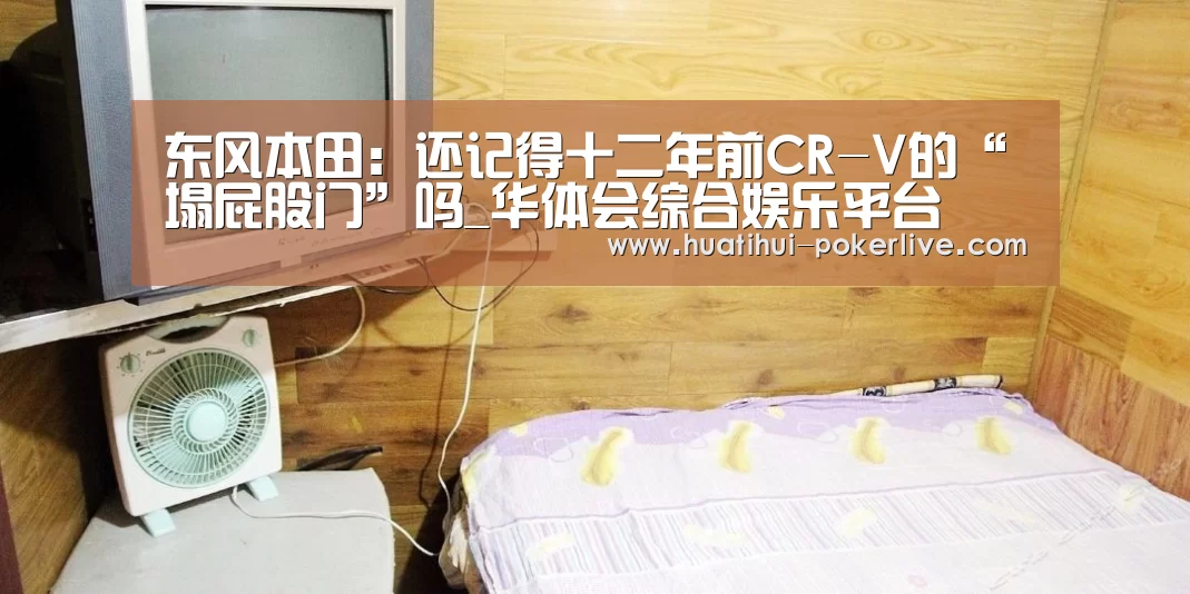 东风本田:还记得十二年前CR-V的“塌屁股门”吗_华体会综合娱乐平台(图3) 华体会捕鱼